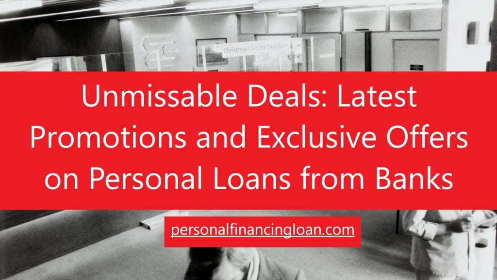 Unmissable Deals: Latest Promotions and Exclusive Offers on Personal Loans from Banks